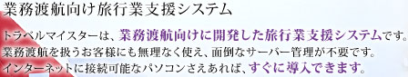 トラベルマイスターは、業務渡航向けに開発した旅行業支援システムです。業務渡航を扱うお客様にも無理なく使え、面倒なサーバー管理が不要です。インターネットに接続可能なパソコンさえあれば、すぐに導入できます。